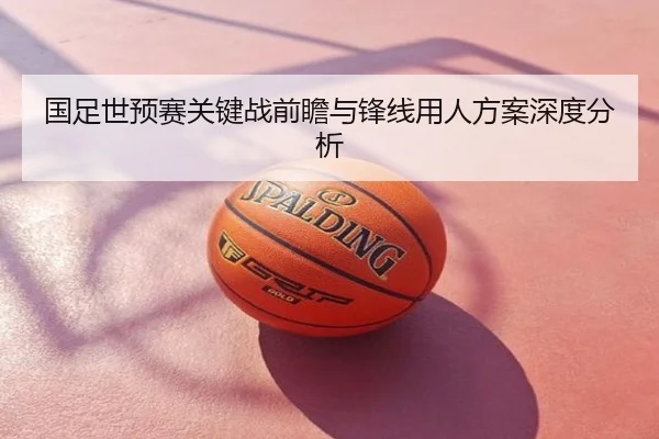 国足世预赛关键战前瞻与锋线用人方案深度分析
