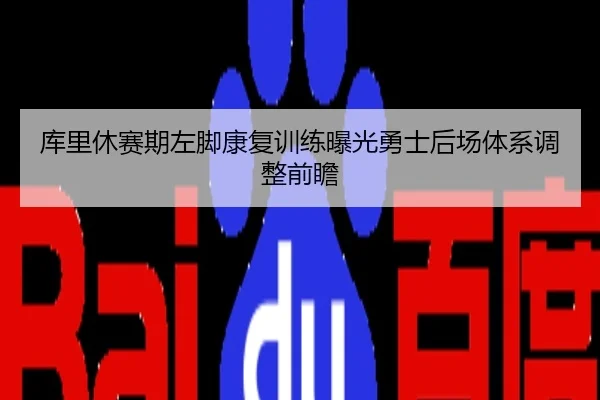 库里休赛期左脚康复训练曝光勇士后场体系调整前瞻